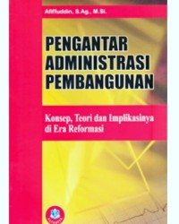 Pengantar Administrasi Pembangunan:Konsep,Teori Dan Implikasinya Di Era Reformasi